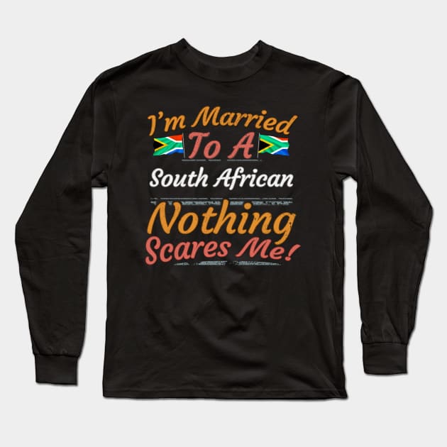 I'm Married To A South African Nothing Scares Me - Gift for South African From South Africa Africa,Southern Africa, Long Sleeve T-Shirt by Country Flags